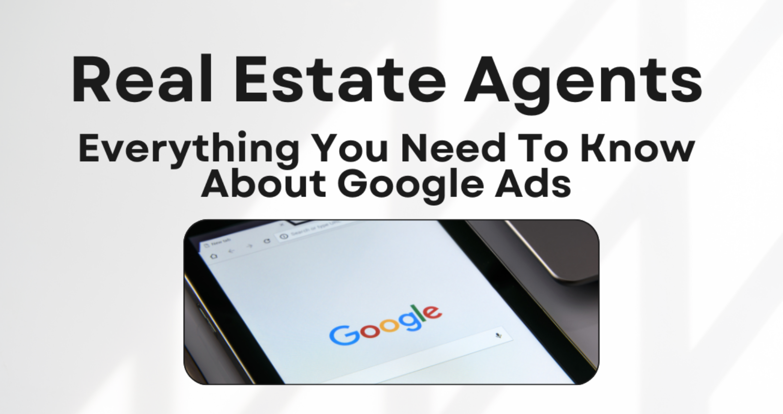 picture of google with the title of everything real estate agents need to know about google ads