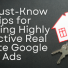 10 Must-Know Tips for Running Highly Effective Real Estate Google Ads